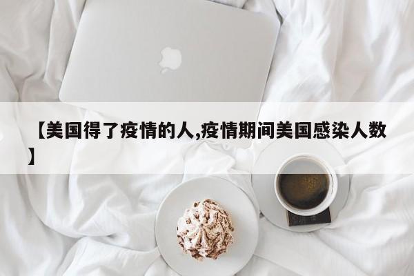【美国得了疫情的人,疫情期间美国感染人数】