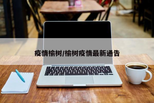 疫情榆树/榆树疫情最新通告