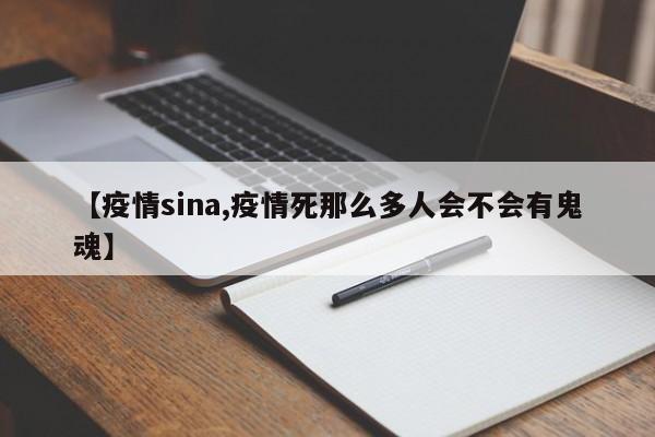 【疫情sina,疫情死那么多人会不会有鬼魂】