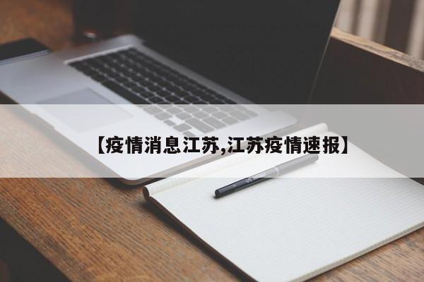 【疫情消息江苏,江苏疫情速报】