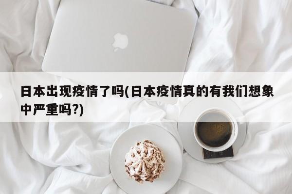 日本出现疫情了吗(日本疫情真的有我们想象中严重吗?)