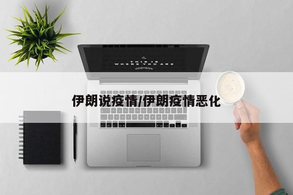 伊朗说疫情/伊朗疫情恶化