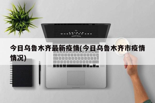 今日乌鲁木齐最新疫情(今日乌鲁木齐市疫情情况)