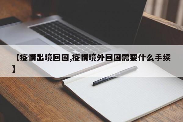 【疫情出境回国,疫情境外回国需要什么手续】