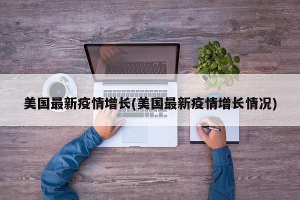 美国最新疫情增长(美国最新疫情增长情况)