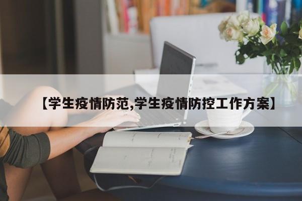 【学生疫情防范,学生疫情防控工作方案】