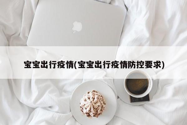 宝宝出行疫情(宝宝出行疫情防控要求)