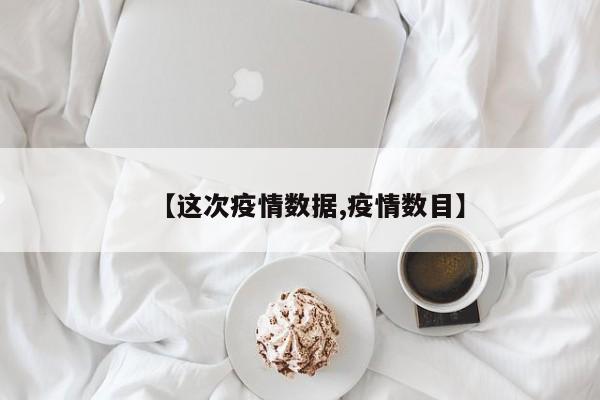 【这次疫情数据,疫情数目】