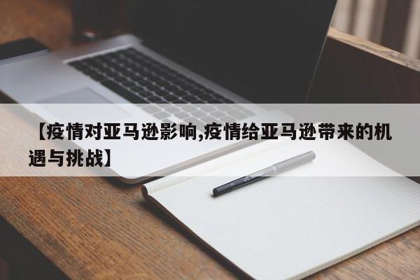 【疫情对亚马逊影响,疫情给亚马逊带来的机遇与挑战】
