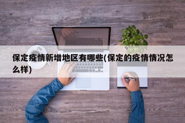保定疫情新增地区有哪些(保定的疫情情况怎么样)