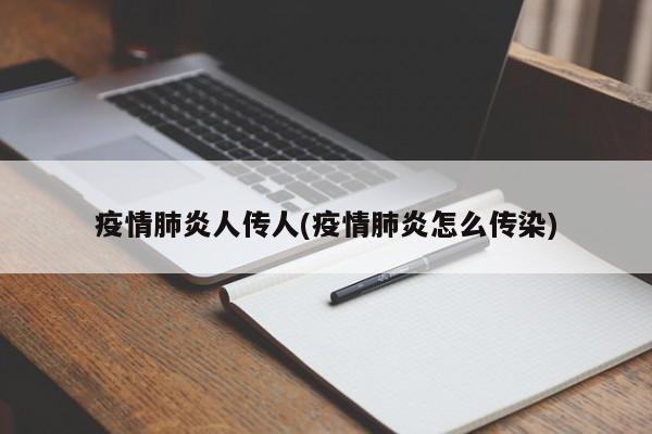 疫情肺炎人传人(疫情肺炎怎么传染)