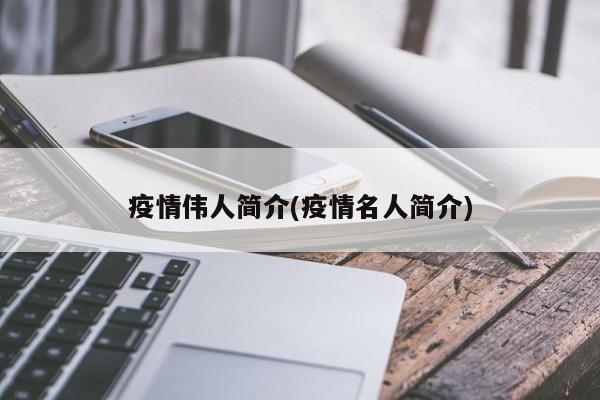 疫情伟人简介(疫情名人简介)