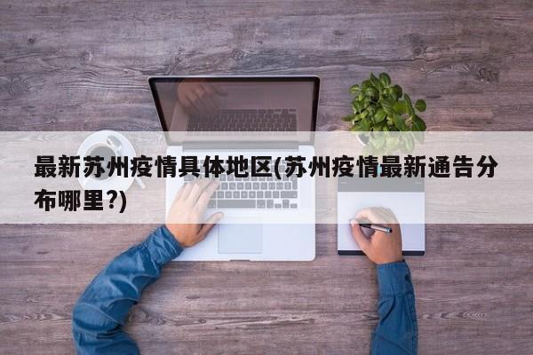 最新苏州疫情具体地区(苏州疫情最新通告分布哪里?)