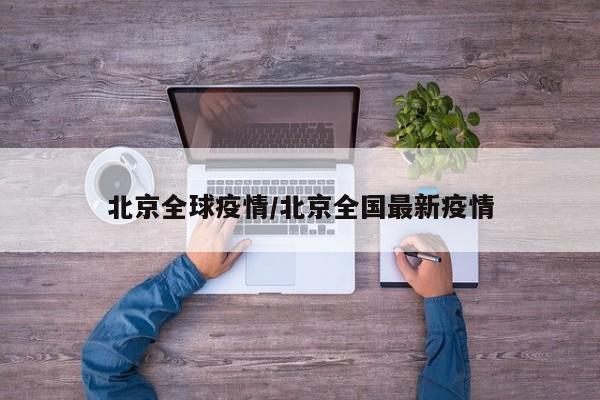 北京全球疫情/北京全国最新疫情