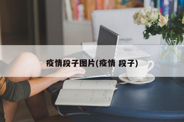 疫情段子图片(疫情 段子)