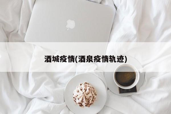 酒城疫情(酒泉疫情轨迹)