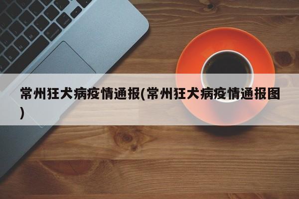 常州狂犬病疫情通报(常州狂犬病疫情通报图)