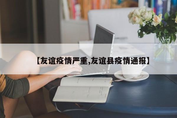 【友谊疫情严重,友谊县疫情通报】
