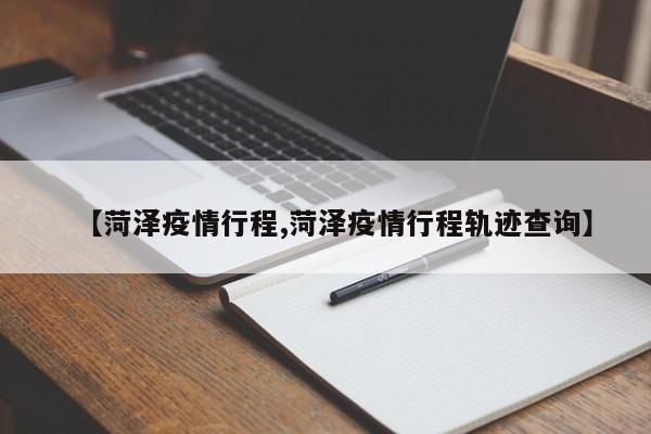 【菏泽疫情行程,菏泽疫情行程轨迹查询】