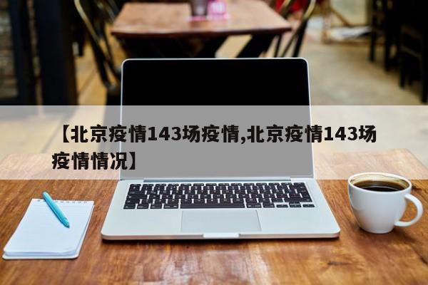 【北京疫情143场疫情,北京疫情143场疫情情况】