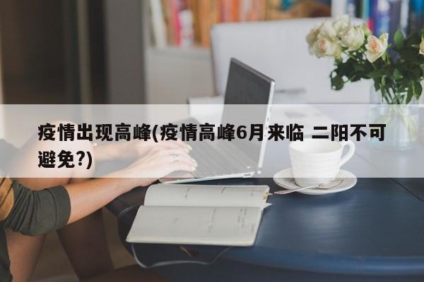 疫情出现高峰(疫情高峰6月来临 二阳不可避免?)