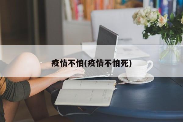 疫情不怕(疫情不怕死)