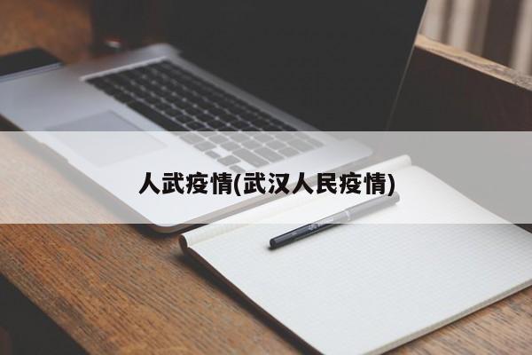 人武疫情(武汉人民疫情)