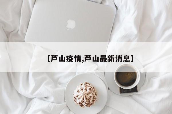 【芦山疫情,芦山最新消息】