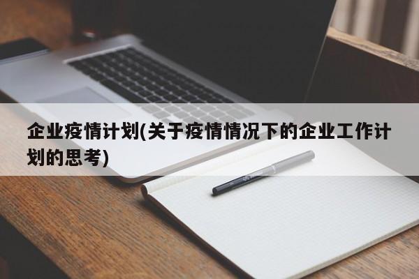 企业疫情计划(关于疫情情况下的企业工作计划的思考)