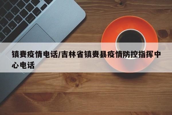 镇赉疫情电话/吉林省镇赉县疫情防控指挥中心电话
