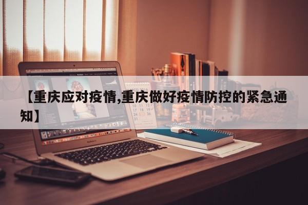 【重庆应对疫情,重庆做好疫情防控的紧急通知】