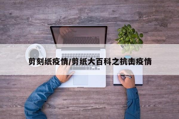 剪刻纸疫情/剪纸大百科之抗击疫情