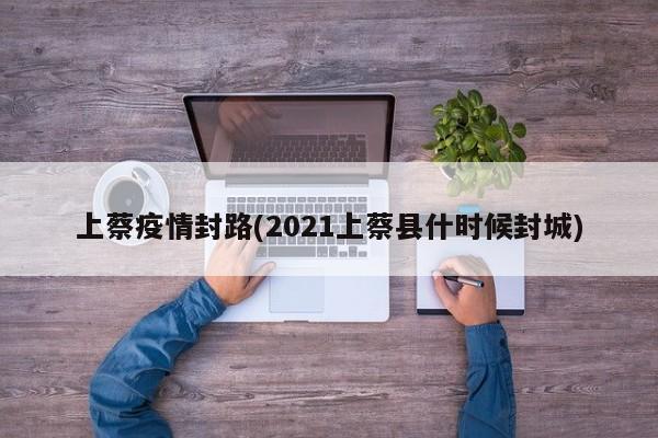 上蔡疫情封路(2021上蔡县什时候封城)
