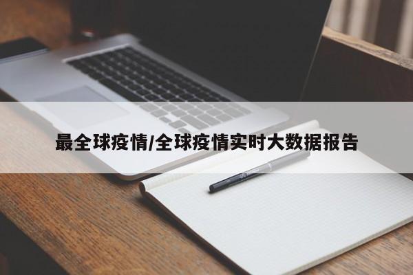 最全球疫情/全球疫情实时大数据报告