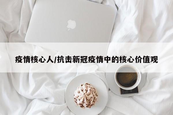 疫情核心人/抗击新冠疫情中的核心价值观
