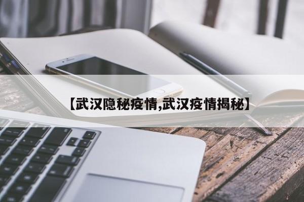 【武汉隐秘疫情,武汉疫情揭秘】