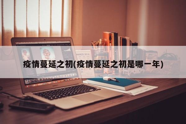 疫情蔓延之初(疫情蔓延之初是哪一年)