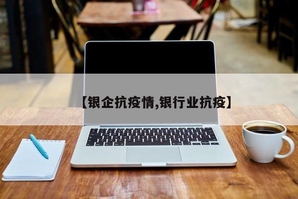 【银企抗疫情,银行业抗疫】