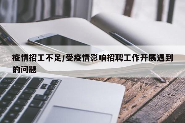 疫情招工不足/受疫情影响招聘工作开展遇到的问题