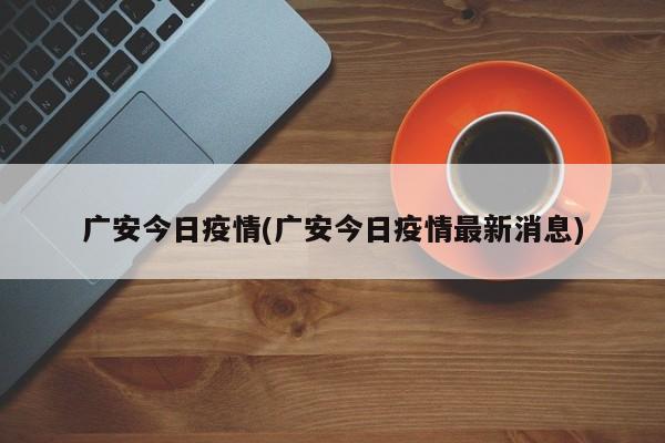 广安今日疫情(广安今日疫情最新消息)