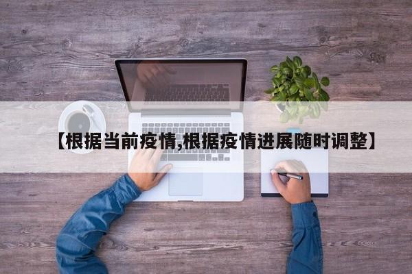 【根据当前疫情,根据疫情进展随时调整】