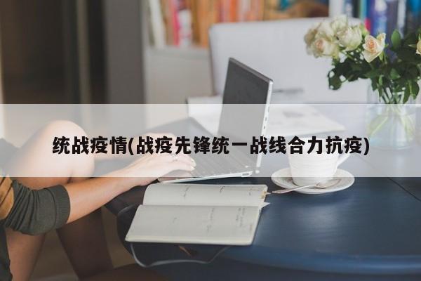 统战疫情(战疫先锋统一战线合力抗疫)