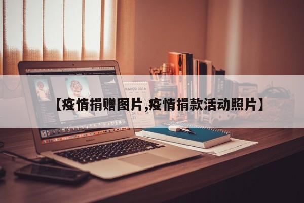 【疫情捐赠图片,疫情捐款活动照片】