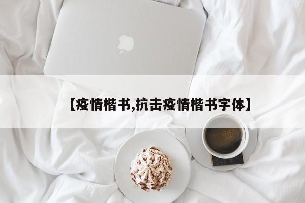 【疫情楷书,抗击疫情楷书字体】