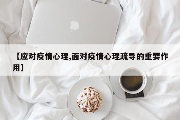 【应对疫情心理,面对疫情心理疏导的重要作用】
