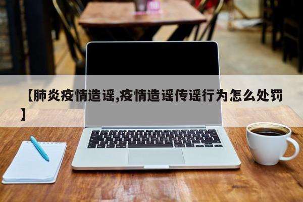 【肺炎疫情造谣,疫情造谣传谣行为怎么处罚】