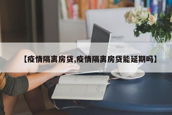 【疫情隔离房贷,疫情隔离房贷能延期吗】