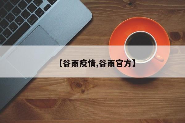 【谷雨疫情,谷雨官方】