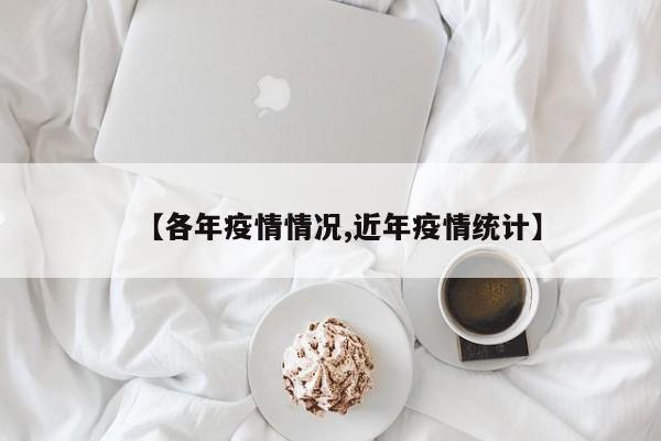 【各年疫情情况,近年疫情统计】