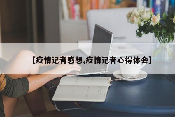 【疫情记者感想,疫情记者心得体会】